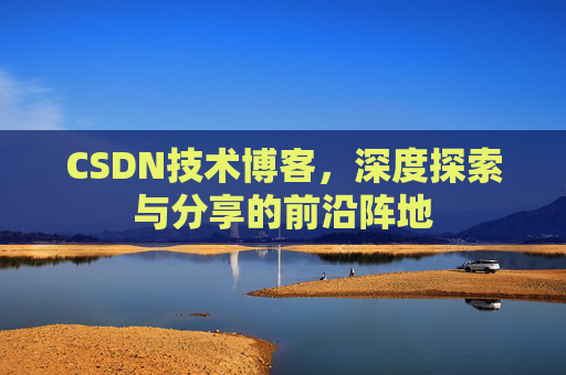 CSDN技术博客，深度探索与分享的前沿阵地